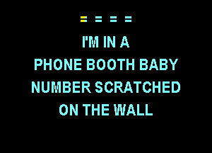 I'M IN A
PHONE BOOTH BABY

NUMBER SCRATCHED
ON THE WALL