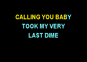 CALLING YOU BABY
TOOK MY VERY

LAST DIME