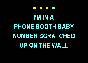 I'M IN A
PHONE BOOTH BABY

NUMBER SCRATCHED
UP ON THE WALL