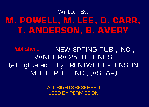 Written Byi

NEW SPRING PUB, IND,
VANDURA 2500 SONGS
Eall Fights adm. by BRENT'WDDD-BENSDN
MUSIC PUB, INC.) IASCAPJ

ALL RIGHTS RESERVED.
USED BY PERMISSION.