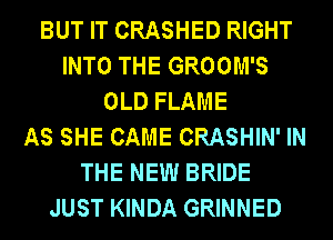 BUT IT CRASHED RIGHT
INTO THE GROOM'S
OLD FLAME
AS SHE CAME CRASHIN' IN
THE NEW BRIDE
JUST KINDA GRINNED