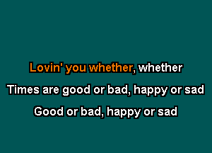 Lovin' you whether, whether

Times are good or bad, happy or sad

Good or bad, happy or sad