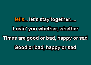 let's... let's stay together .....

Lovin' you whether, whether

Times are good or bad, happy or sad

Good or bad, happy or sad