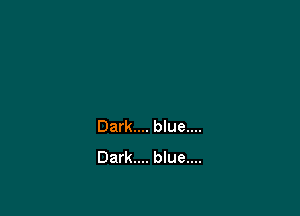 Dark.... blue....
Dark.... blue....