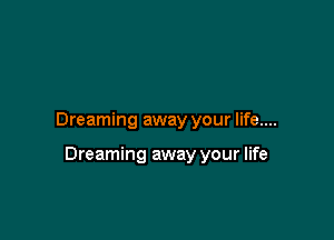 Dreaming away your life....

Dreaming away your life