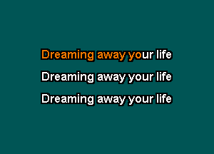 Dreaming away your life

Dreaming away your life

Dreaming away your life