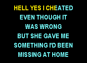 HELL YES I CHEATED
EVEN THOUGH IT
WAS WRONG
BUT SHE GAVE ME
SOMETHING I'D BEEN

MISSING AT HOME l