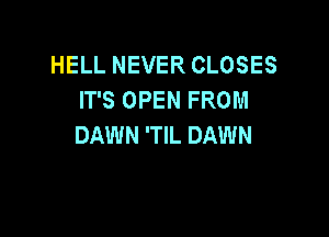 HELL NEVER CLOSES
IT'S OPEN FROM

DAWN 'TIL DAWN