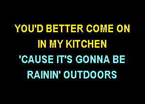 YOU'D BETTER COME ON
IN MY KITCHEN

'CAUSE IT'S GONNA BE
RAININ' OUTDOORS