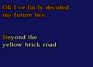 Oh I've fin'ly decided
my future lies

Beyond the
yellow brick road