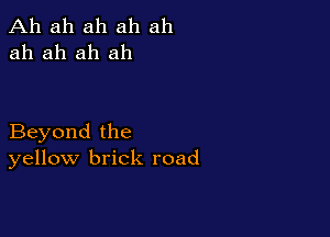 Ah ah ah ah ah
ah ah ah ah

Beyond the
yellow brick road
