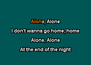 Alone, Alone

I don't wanna go home, home

Alone, Alone
At the end ofthe night