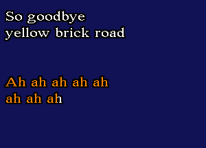 So goodbye
yellow brick road

Ah ah ah ah ah
ah ah ah