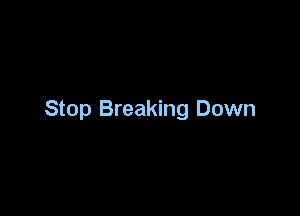 Stop Breaking Down