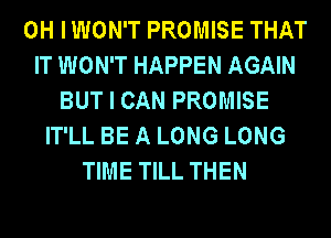 0H IWON'T PROMISE THAT
IT WON'T HAPPEN AGAIN
BUT I CAN PROMISE
IT'LL BE A LONG LONG
TIME TILL THEN