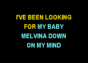 I'VE BEEN LOOKING
FOR MY BABY

MELVINA DOWN
ON MY MIND