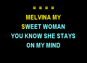 MELVINA MY
SWEET WOMAN

YOU KNOW SHE STAYS
ON MY MIND