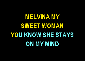 MELVINA MY
SWEET WOMAN

YOU KNOW SHE STAYS
ON MY MIND