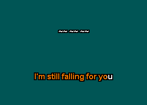 I'm still falling for you