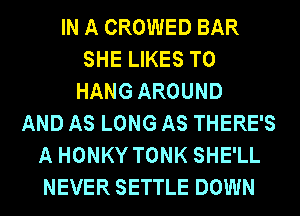 IN A CROWED BAR
SHE LIKES TO
HANG AROUND

AND AS LONG AS THERE'S
A HONKY TONK SHE'LL
NEVER SETTLE DOWN