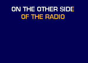 ON THE OTHER SIDE
OF THE RADIO