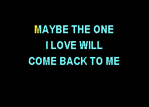 MAYBE THE ONE
I LOVE WILL

COME BACK TO ME