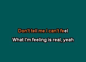Don'ttell me I can'tfeel

What I'm feeling is real, yeah