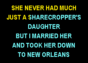 SHE NEVER HAD MUCH
JUST A SHARECROPPER'S
DAUGHTER
BUT I MARRIED HER
AND TOOK HER DOWN
TO NEW ORLEANS