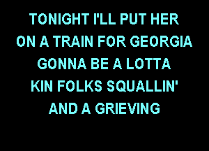 TONIGHT I'LL PUT HER
ON A TRAIN FOR GEORGIA
GONNA BE A LOTTA
KIN FOLKS SQUALLIN'
AND A GRIEVING