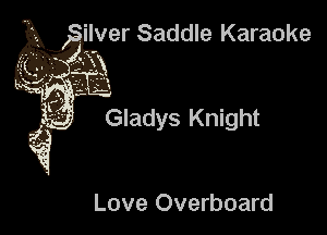 'lver Saddle Karaoke

Gladys Knight

Love Overboard
