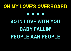 OH MY LOVE'S OVERBOARD

SO IN LOVE WITH YOU
BABY FALLIN'
PEOPLE AAH PEOPLE