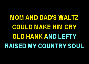 MOM AND DAD'S WALTZ
COULD MAKE HIM CRY
OLD HANK AND LEFTY

RAISED MY COUNTRY SOUL