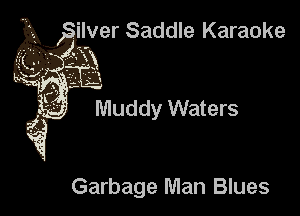 'lver Saddle Karaoke

Muddy Waters

Garbage Man Blues