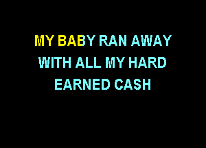 MY BABY RAN AWAY
WITH ALL MY HARD

EARNED CASH