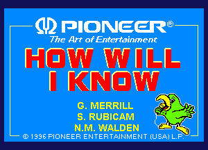 (U) pnnweew

7776 Art of Entertainment
HOW W r H-
F KNOW

G. MERRILL Q!-

s RUBICAM f3
TJKB

N. M. WALDEN J-
Q1336 PIONEER ENTERTAINMENT lUSAI L P

)XW