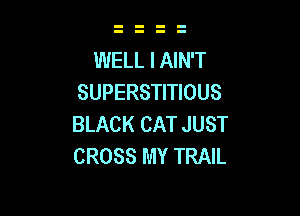 WELL I AIN'T
SUPERSTITIOUS

BLACK CAT JUST
CROSS MY TRAIL