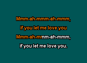 Mmmanmmmanmmm,
ifyou let me love you

Mmm-ah-mmm-ah-mmm,

ifyou let me love you.