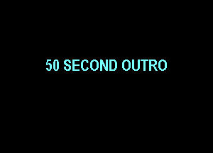 50 SECOND OUTRO