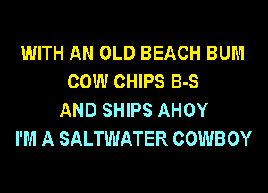 WITH AN OLD BEACH BUM
COW CHIPS B-S
AND SHIPS AHOY
I'M A SALTWATER COWBOY