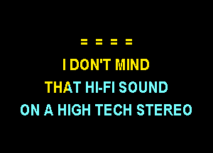 IDON'T MIND

THAT Hl-Fl SOUND
ON A HIGH TECH STEREO