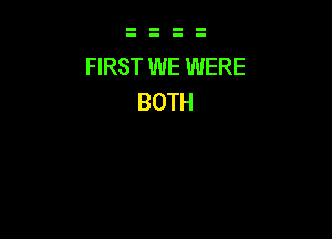 FIRST WE WERE
BOTH