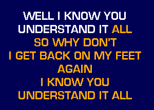 WELL I KNOW YOU
UNDERSTAND IT ALL
80 INHY DON'T
I GET BACK ON MY FEET
AGAIN
I KNOW YOU
UNDERSTAND IT ALL