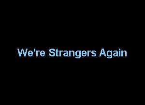 We're Strangers Again