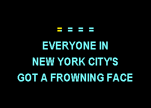 EVERYONE IN

NEW YORK CITY'S
GOT A FROWNING FACE