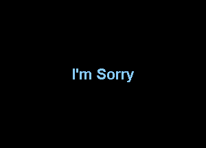 I'm Sorry