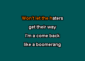 Won't let the haters
get their way

I'm a come back

like a boomerang