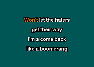Won't let the haters
get their way

I'm a come back

like a boomerang