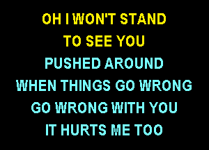 0H IWON'T STAND
TO SEE YOU
PUSHED AROUND
WHEN THINGS G0 WRONG
G0 WRONG WITH YOU
IT HURTS ME TOO