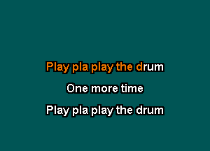 Play pla play the drum

One more time

Play pla play the drum