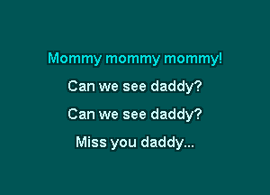 Mommy mommy mommy!

Can we see daddy?
Can we see daddy?

Miss you daddy...